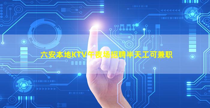 六安本地KTV午夜场招聘半天工可兼职